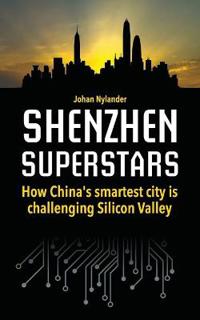 Shenzhen Superstars - How China's smartest city is challenging Silicon Valley