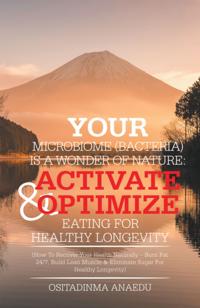 Your Microbiome (Bacteria)            Is a Wonder of Nature: Activate & Optimize Eating for Healthy Longevity