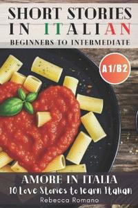 Amore in Italia - Short Stories to progress Italian from Beginner to Intermediate Level (Graded Italian reader, A1-B2 CEFR Levels)