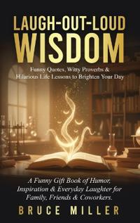 Laugh-Out-Loud Wisdom -- Funny Quotes, Witty Proverbs & Hilarious Life Lessons to Brighten Your Day