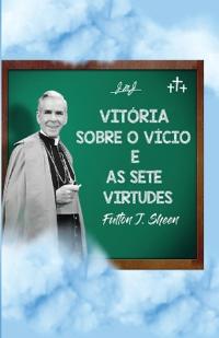 Vitória sobre o vício e as sete virtudes: Reflexões católicas sobre o pecado e o crescimento na virtude: Reflexões católicas sobre o pecado, a graça e