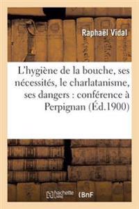 L'Hygiène de la Bouche, Ses Nécessités, Le Charlatanisme, Ses Dangers: Conférence À Perpignan