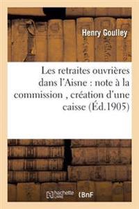Les Retraites Ouvrières Dans l'Aisne: Note À La Commission, Création d'Une Caisse