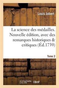 La Science Des M?dailles. Nouvelle ?dition, Avec Des Remarques Historiques & Critiques Tome 2