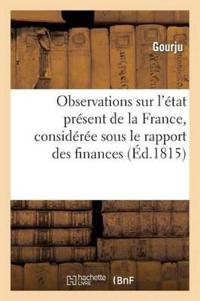 Observations Sur l'État Présent de la France, Considérée Sous Le Rapport Des Finances Et Des Moeurs