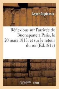 Réflexions Sur l'Arrivée de Buonaparte À Paris, Le 20 Mars 1815, Et Sur Le Retour Du Roi