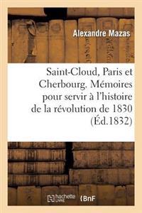 Saint-Cloud, Paris Et Cherbourg. Mémoires Pour Servir À l'Histoire de la Révolution de 1830
