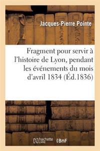 Fragment Pour Servir À l'Histoire de Lyon, Pendant Les Événements Du Mois d'Avril 1834