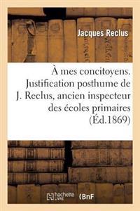 A Mes Concitoyens. Justification Posthume de J. Reclus, Ancien Inspecteur Des Écoles Primaires