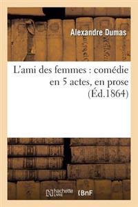 L'Ami Des Femmes: Comédie En 5 Actes, En Prose