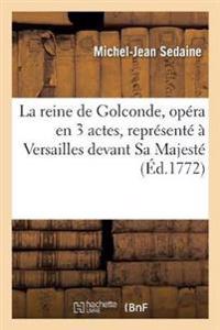 La Reine de Golconde, Opéra En 3 Actes, Représenté À Versailles Devant Sa Majesté, Le 16 Mai 1771