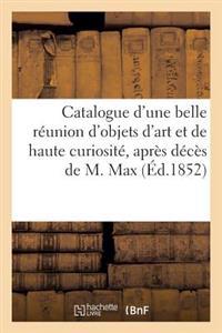 Catalogue d'Une Belle Réunion d'Objets d'Art Et de Haute Curiosité Après Décès de M. Max