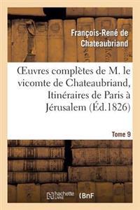 Oeuvres Complètes de M. Le Vicomte de Chateaubriand, Tome 9. Itinéraires de Paris À Jérusalem