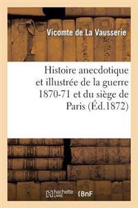 Histoire Anecdotique Et Illustrée de la Guerre 1870-71 Et Du Siège de Paris