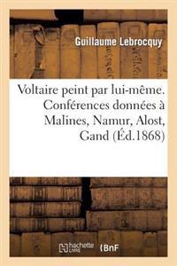 Voltaire Peint Par Lui-Même. Conférences Données À Malines, Namur, Alost, Gand, Liège