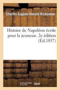Histoire de Napoléon Écrite Pour La Jeunesse. 2e Édition, Augmentée d'Une Notice Sur Napoléon II