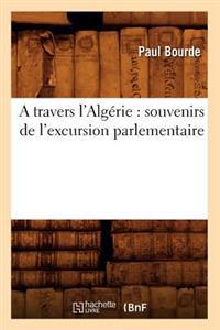 A Travers l'Algérie: Souvenirs de l'Excursion Parlementaire