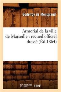 Armorial de la Ville de Marseille: Recueil Officiel Dressé (Éd.1864)