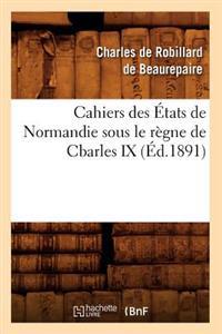 Cahiers Des États de Normandie Sous Le Règne de Cbarles IX (Éd.1891)