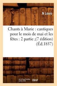 Chants À Marie: Cantiques Pour Le Mois de Mai Et Les Fêtes: 2 Partie (7 Édition) (Éd.1857)