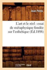 L'Art Et Le Réel: Essai de Métaphysique Fondée Sur l'Esthétique (Éd.1898)