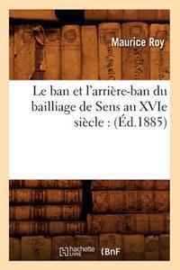 Le Ban Et l'Arrière-Ban Du Bailliage de Sens Au Xvie Siècle: (Éd.1885)