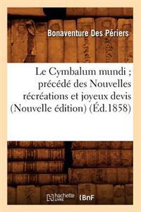 Le Cymbalum Mundi Précédé Des Nouvelles Récréations Et Joyeux Devis (Nouvelle Édition) (Éd.1858)