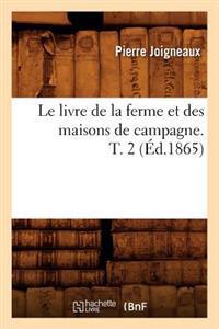 Le Livre de la Ferme Et Des Maisons de Campagne. T. 2 (Éd.1865)