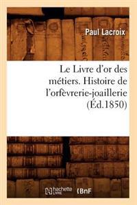 Le Livre d'Or Des Métiers., Histoire de l'Orfèvrerie-Joaillerie (Éd.1850)