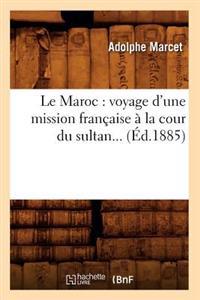 Le Maroc: Voyage d'Une Mission Française À La Cour Du Sultan (Éd.1885)