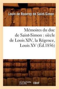 Mémoires Du Duc de Saint-Simon: Siècle de Louis XIV, La Régence, Louis XV (Éd.1856)