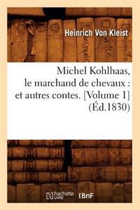 Michel Kohlhaas, Le Marchand de Chevaux: Et Autres Contes. [Volume 1] (Éd.1830)