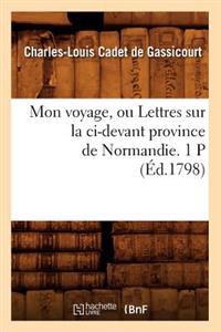 Mon Voyage, Ou Lettres Sur La CI-Devant Province de Normandie. 1 P (Éd.1798)