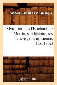 Myrdhinn, Ou l'Enchanteur Merlin, Son Histoire, Ses Oeuvres, Son Influence, (Éd.1862)