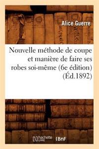 Nouvelle Méthode de Coupe Et Manière de Faire Ses Robes Soi-Même (6e Édition) (Éd.1892)