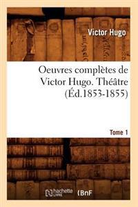 Oeuvres Complètes de Victor Hugo. Théâtre. Tome 1 (Éd.1853-1855)