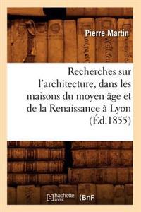 Recherches Sur l'Architecture, Dans Les Maisons Du Moyen Âge Et de la Renaissance À Lyon (Éd.1855)
