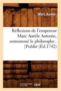 Réflexions de l'Empereur Marc Aurèle Antonin, Surnommé Le Philosophe . [Publié (Éd.1742)