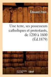Une Terre, Ses Possesseurs Catholiques Et Protestants, de 1200 À 1600 (Éd.1879)