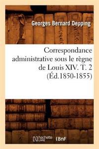 Correspondance Administrative Sous Le Règne de Louis XIV. T. 2 (Éd.1850-1855)