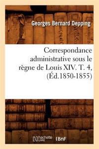 Correspondance Administrative Sous Le Règne de Louis XIV. T. 4, (Éd.1850-1855)