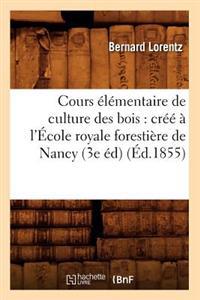 Cours Élémentaire de Culture Des Bois: Créé À l'École Royale Forestière de Nancy (3e Éd) (Éd.1855)