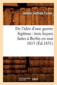 de l'Idée d'Une Guerre Légitime: Trois Leçons Faites À Berlin En Mai 1813 (Éd.1831)