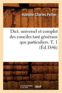 Dict. Universel Et Complet Des Conciles Tant Généraux Que Particuliers. T. 1 (Éd.1846)