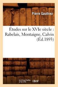 Études Sur Le Xvie Siècle: Rabelais, Montaigne, Calvin (Éd.1893)