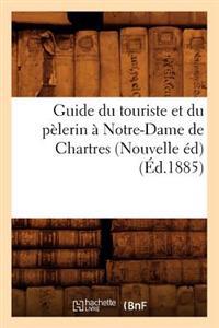 Guide Du Touriste Et Du Pèlerin À Notre-Dame de Chartres (Nouvelle Éd) (Éd.1885)