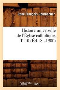 Histoire Universelle de l'Église Catholique. T. 10 (Éd.18..-1900)