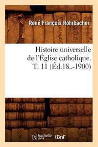 Histoire Universelle de l'Église Catholique. T. 11 (Éd.18..-1900)