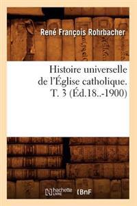Histoire Universelle de l'Église Catholique. T. 3 (Éd.18..-1900)