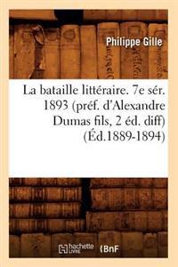La Bataille Littéraire. 7e Sér. 1893 (Préf. d'Alexandre Dumas Fils, 2 Éd. Diff) (Éd.1889-1894)